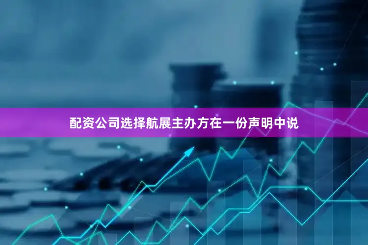 配资公司选择航展主办方在一份声明中说