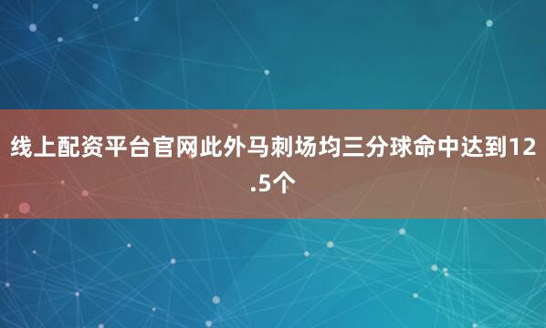 线上配资平台官网此外马刺场均三分球命中达到12.5个