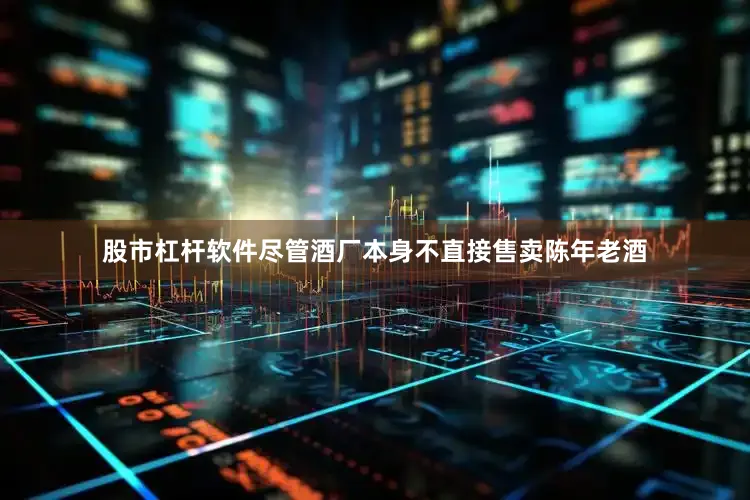 股市杠杆软件尽管酒厂本身不直接售卖陈年老酒