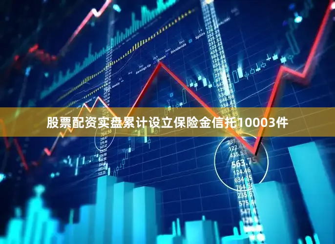 股票配资实盘累计设立保险金信托10003件