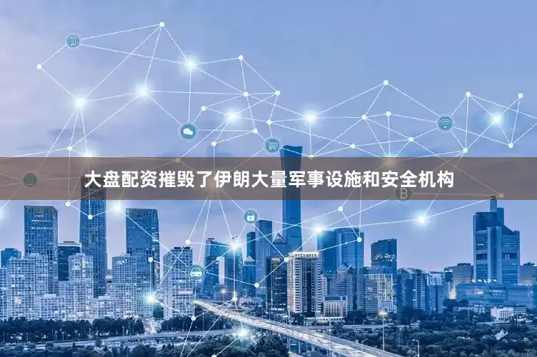 大盘配资摧毁了伊朗大量军事设施和安全机构
