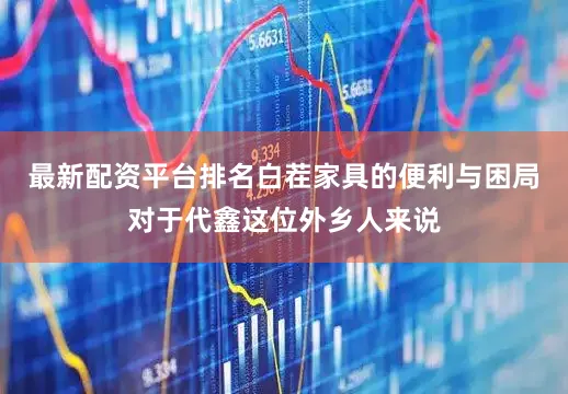 最新配资平台排名白茬家具的便利与困局对于代鑫这位外乡人来说