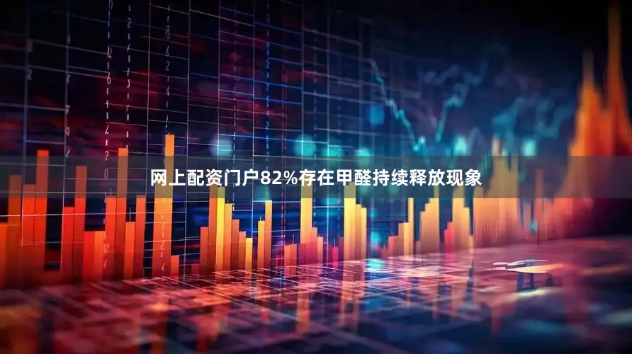 网上配资门户82%存在甲醛持续释放现象