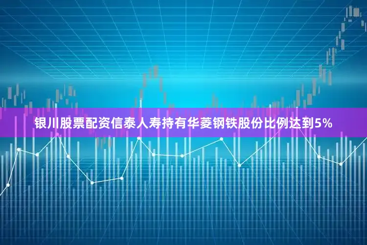 银川股票配资信泰人寿持有华菱钢铁股份比例达到5%