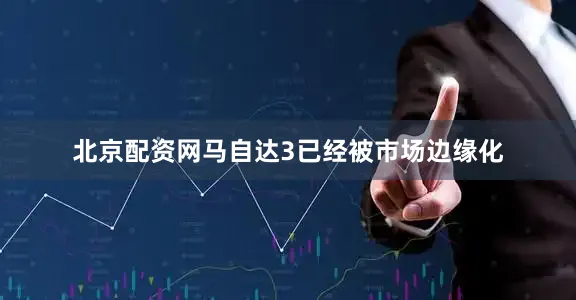 北京配资网马自达3已经被市场边缘化