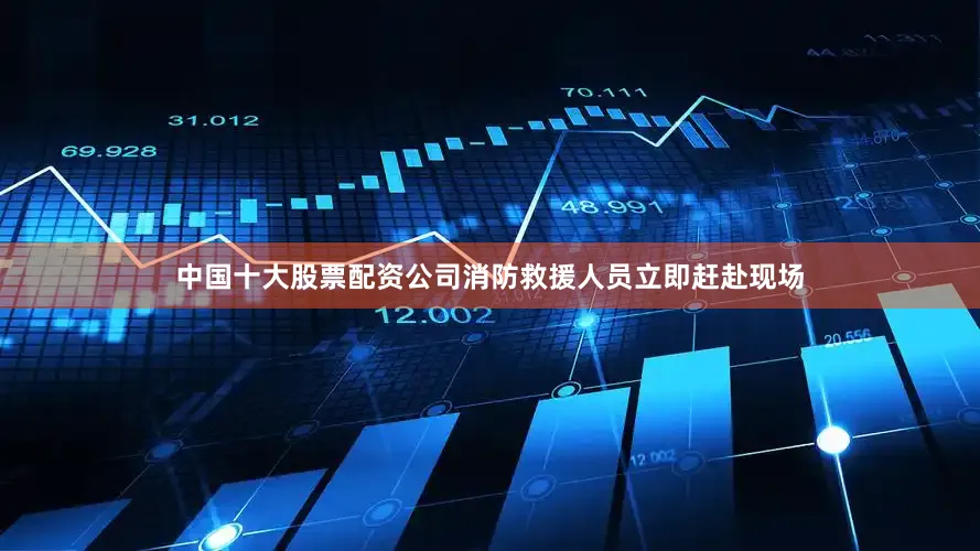 中国十大股票配资公司消防救援人员立即赶赴现场