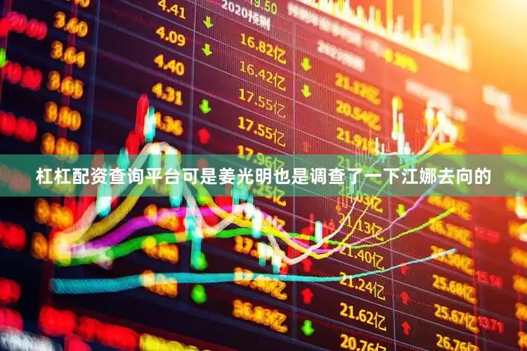 杠杠配资查询平台可是姜光明也是调查了一下江娜去向的