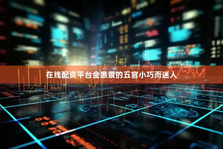 在线配资平台金惠景的五官小巧而迷人