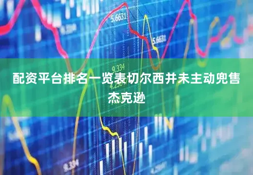 配资平台排名一览表切尔西并未主动兜售杰克逊