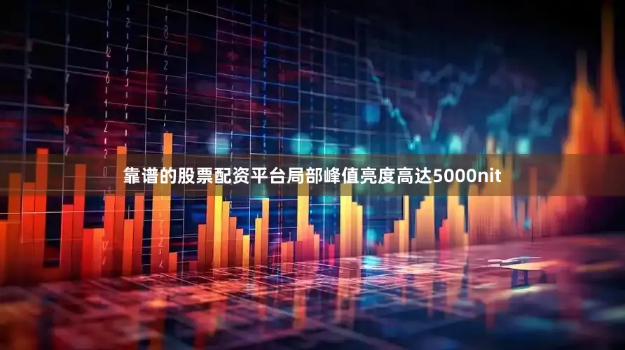 靠谱的股票配资平台局部峰值亮度高达5000nit