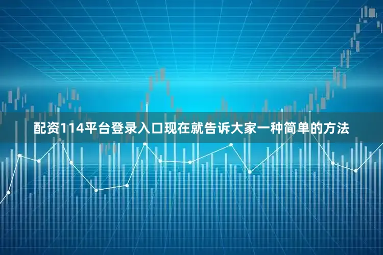 配资114平台登录入口现在就告诉大家一种简单的方法