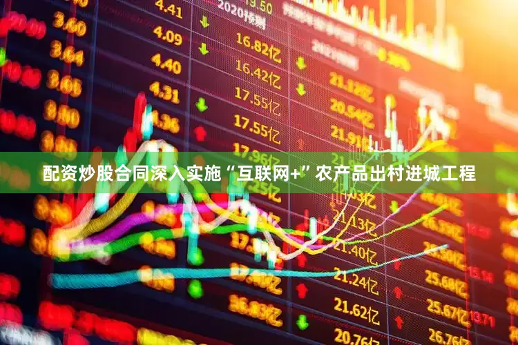 配资炒股合同深入实施“互联网+”农产品出村进城工程