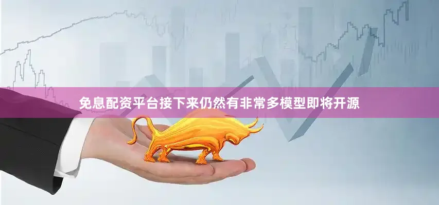 免息配资平台接下来仍然有非常多模型即将开源