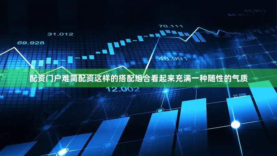 配资门户难简配资这样的搭配组合看起来充满一种随性的气质