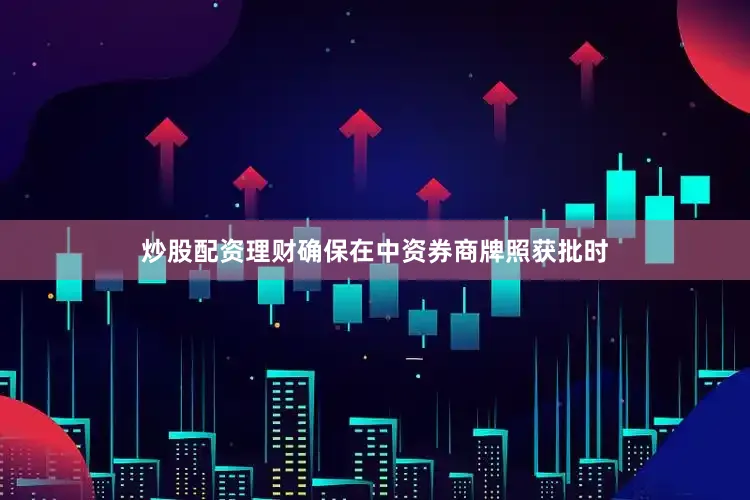 炒股配资理财确保在中资券商牌照获批时