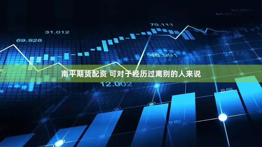南平期货配资 可对于经历过离别的人来说