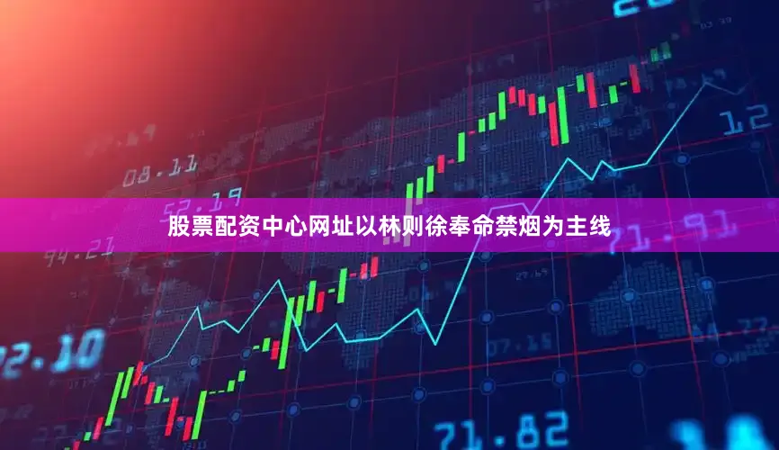 股票配资中心网址以林则徐奉命禁烟为主线