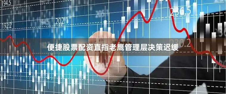 便捷股票配资直指老鹰管理层决策迟缓