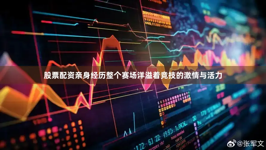 股票配资亲身经历整个赛场洋溢着竞技的激情与活力