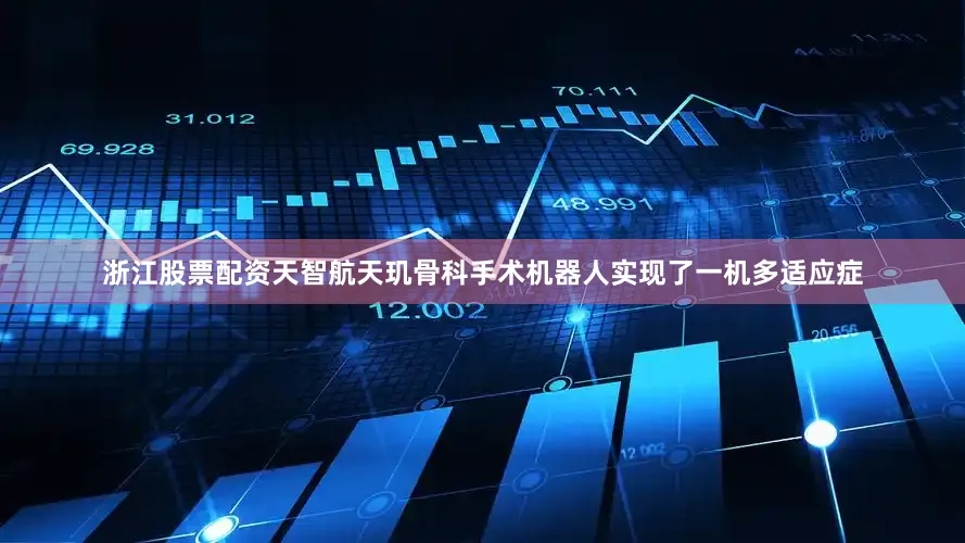 浙江股票配资天智航天玑骨科手术机器人实现了一机多适应症