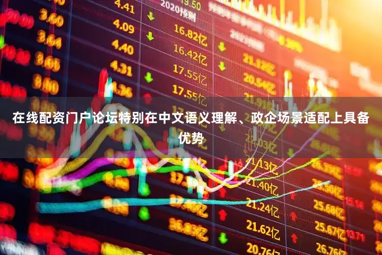 在线配资门户论坛特别在中文语义理解、政企场景适配上具备优势