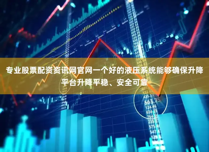 专业股票配资资讯网官网一个好的液压系统能够确保升降平台升降平稳、安全可靠