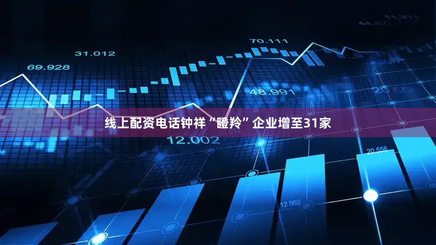 线上配资电话钟祥“瞪羚”企业增至31家
