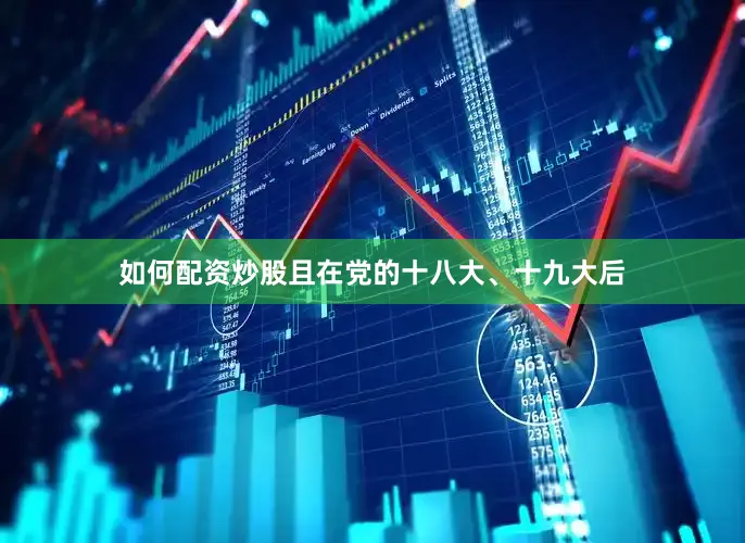 如何配资炒股且在党的十八大、十九大后