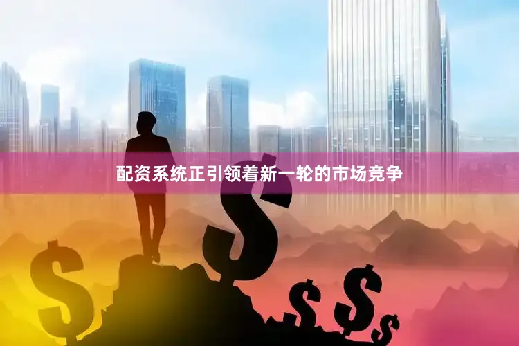 配资系统正引领着新一轮的市场竞争