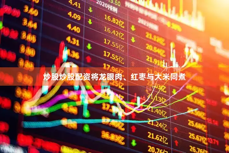 炒股炒股配资将龙眼肉、红枣与大米同煮