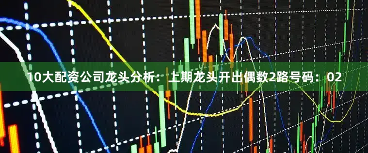 10大配资公司　　　　龙头分析：上期龙头开出偶数2路号码：02