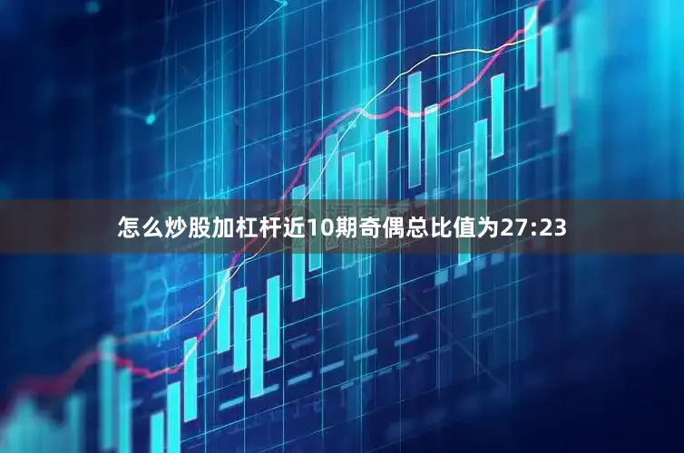 怎么炒股加杠杆近10期奇偶总比值为27:23